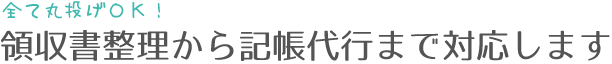 全て丸投げOK！領収書整理から記帳代行まで対応します