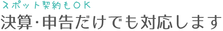 スポット契約もOK。決算・申告だけでも対応します