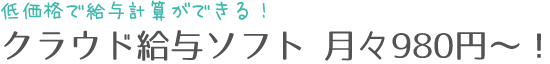 低価格で給与計算ができる！クラウド給与ソフト月々980円～